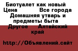 Биотуалет как новый › Цена ­ 2 500 - Все города Домашняя утварь и предметы быта » Другое   . Алтайский край